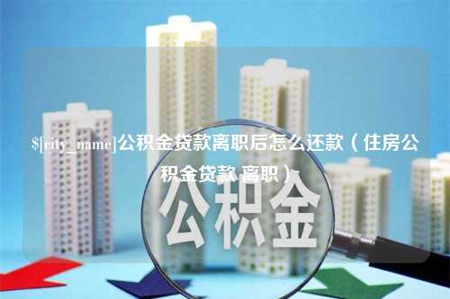 舟山公积金贷款离职后怎么还款（住房公积金贷款 离职）