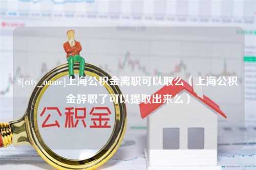 舟山上海公积金离职可以取么（上海公积金辞职了可以提取出来么）