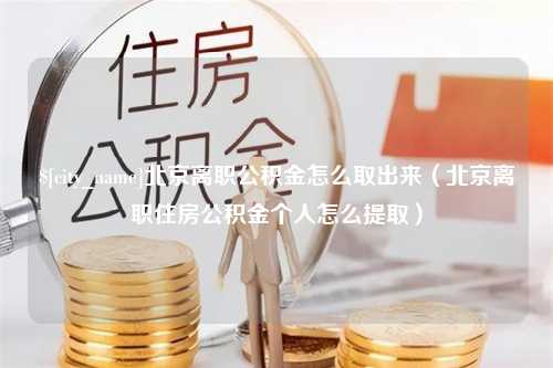 舟山北京离职公积金怎么取出来（北京离职住房公积金个人怎么提取）