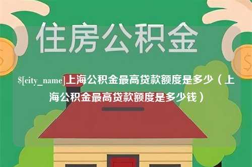 舟山上海公积金最高贷款额度是多少（上海公积金最高贷款额度是多少钱）